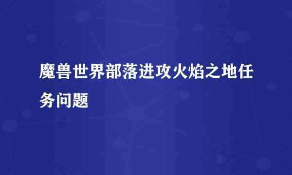 魔兽世界部落进攻火焰之地任务问题
