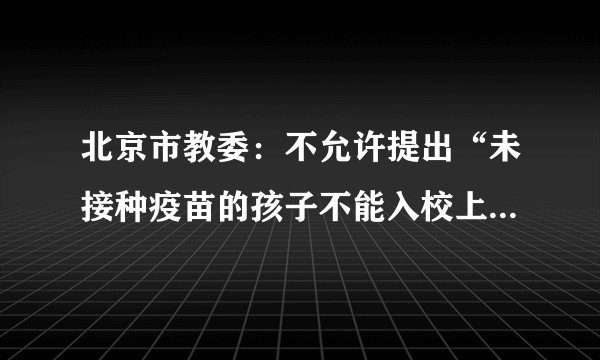 北京市教委：不允许提出“未接种疫苗的孩子不能入校上学”的要求