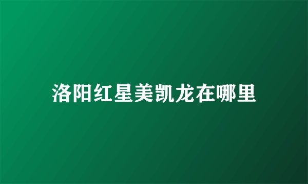 洛阳红星美凯龙在哪里