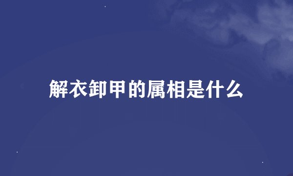 解衣卸甲的属相是什么