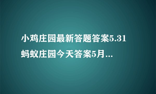 小鸡庄园最新答题答案5.31 蚂蚁庄园今天答案5月31日更新