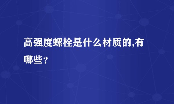 高强度螺栓是什么材质的,有哪些？