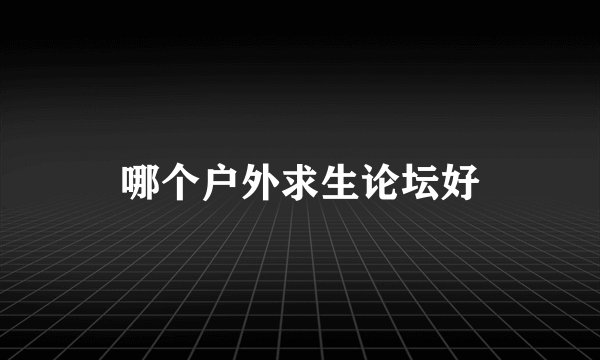 哪个户外求生论坛好