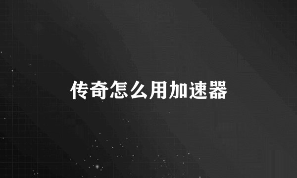 传奇怎么用加速器
