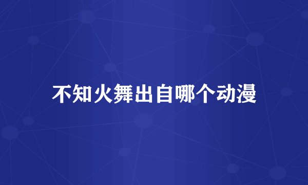 不知火舞出自哪个动漫