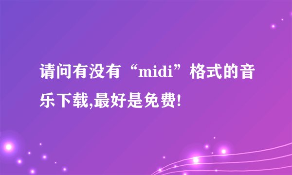 请问有没有“midi”格式的音乐下载,最好是免费!
