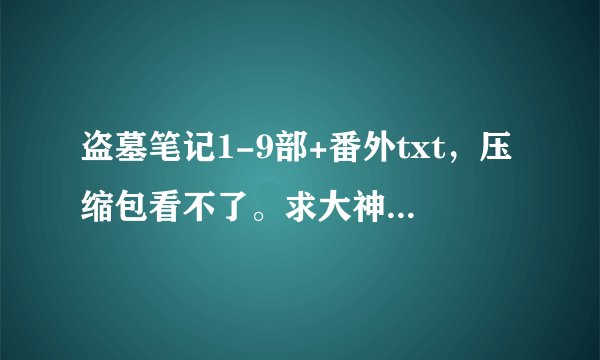 盗墓笔记1-9部+番外txt，压缩包看不了。求大神百度云盘。