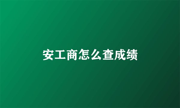 安工商怎么查成绩