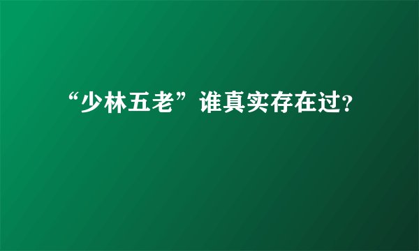 “少林五老”谁真实存在过？