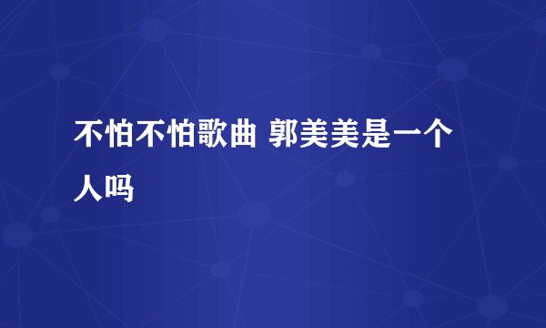 不怕不怕歌曲 郭美美是一个人吗