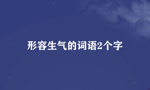 形容生气的词语2个字