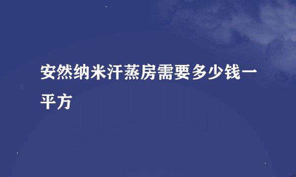 安然纳米汗蒸房需要多少钱一平方