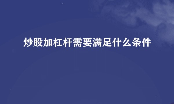 炒股加杠杆需要满足什么条件