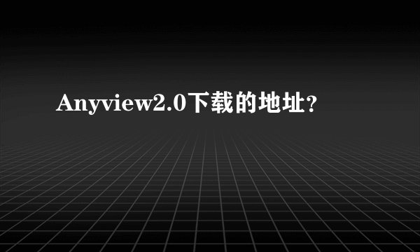 Anyview2.0下载的地址？
