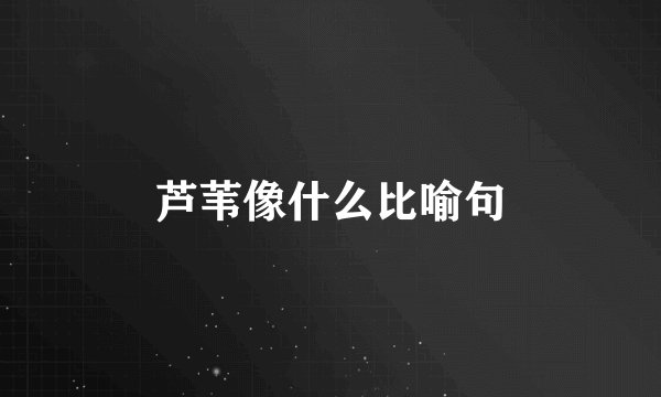 芦苇像什么比喻句