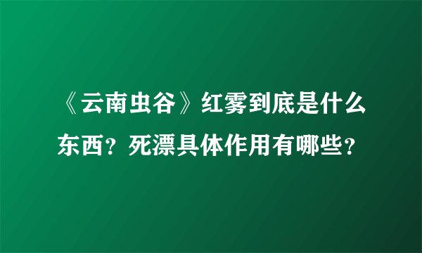《云南虫谷》红雾到底是什么东西？死漂具体作用有哪些？