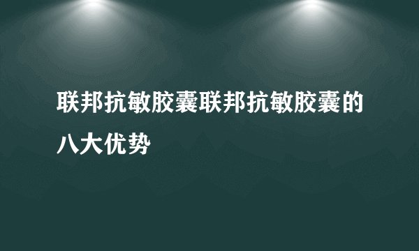 联邦抗敏胶囊联邦抗敏胶囊的八大优势