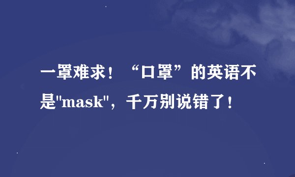 一罩难求!“口罩”的英语不是
