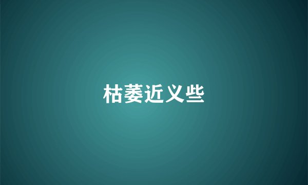 枯萎近义些