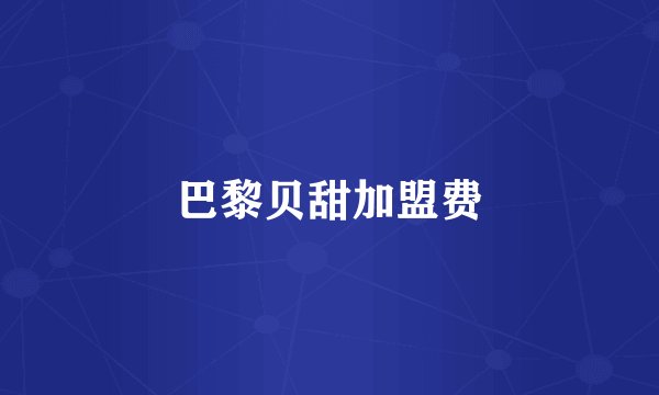 巴黎贝甜加盟费