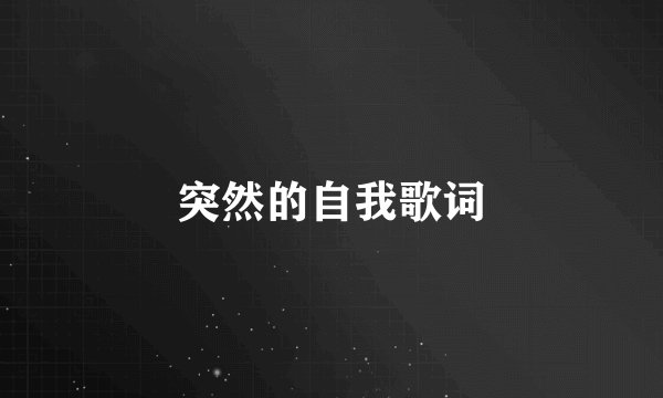 突然的自我歌词