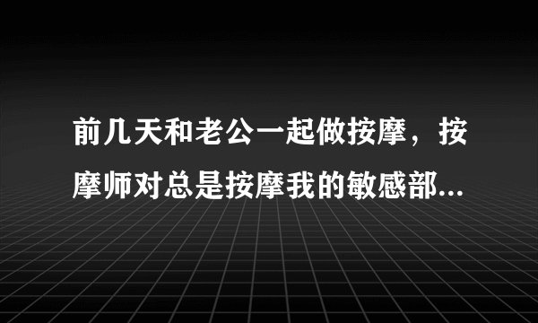 前几天和老公一起做按摩，按摩师对总是按摩我的敏感部位，后来我有反映，这正常吗？