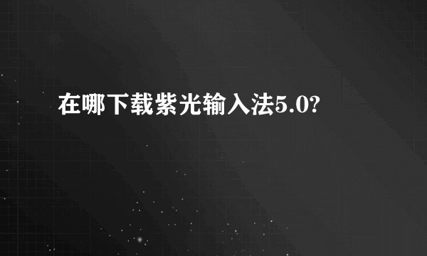 在哪下载紫光输入法5.0?