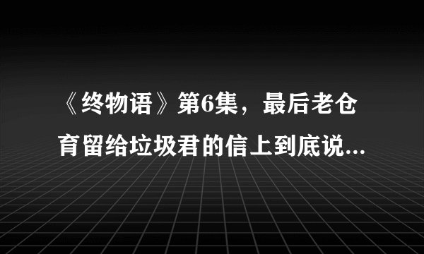《终物语》第6集，最后老仓育留给垃圾君的信上到底说了什么？