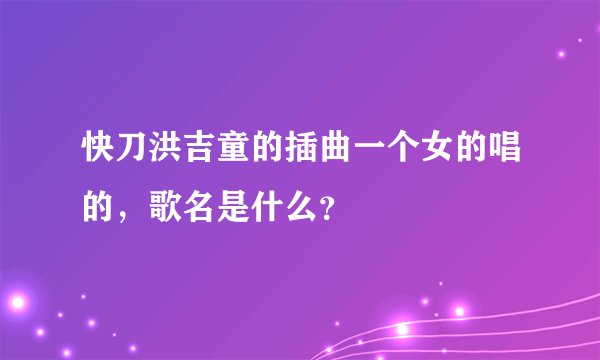 快刀洪吉童的插曲一个女的唱的，歌名是什么？