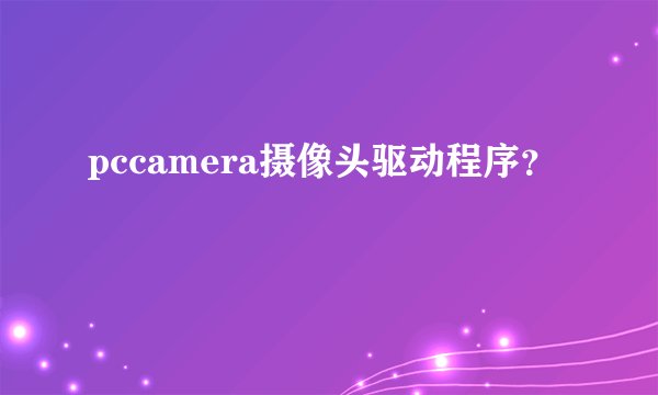 pccamera摄像头驱动程序？