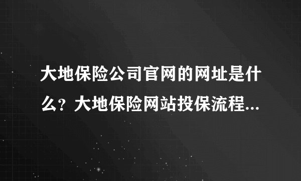 大地保险公司官网的网址是什么？大地保险网站投保流程是什么？
