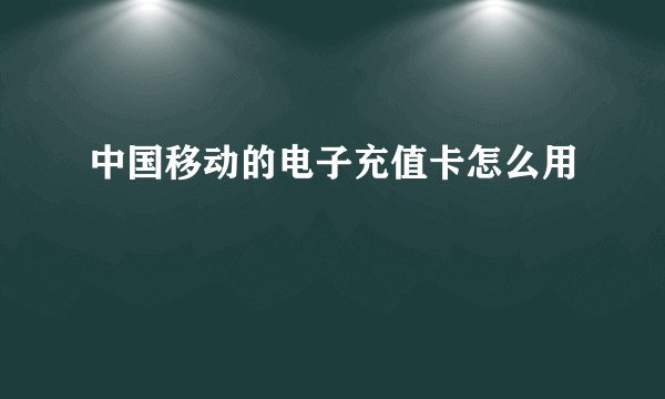 中国移动的电子充值卡怎么用