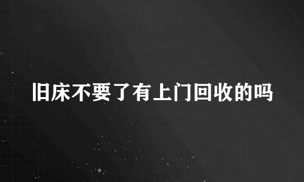 旧床不要了有上门回收的吗