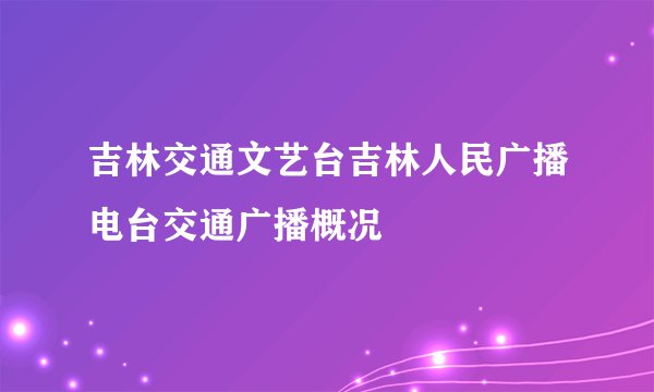 吉林交通文艺台吉林人民广播电台交通广播概况