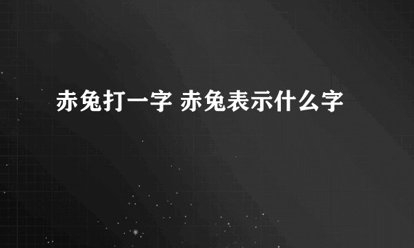 赤兔打一字 赤兔表示什么字