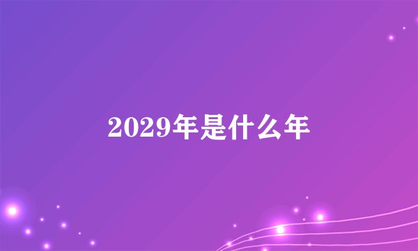 2029年是什么年