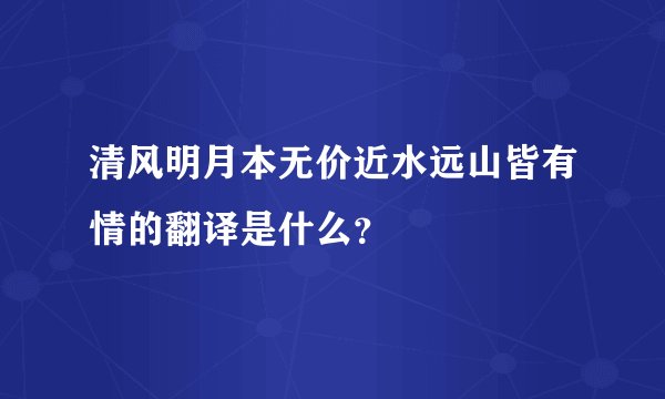 清风明月本无价近水远山皆有情的翻译是什么？