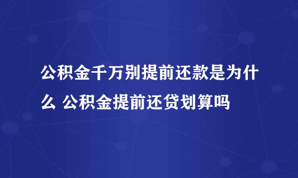 公积金千万别提前还款是为什么 公积金提前还贷划算吗