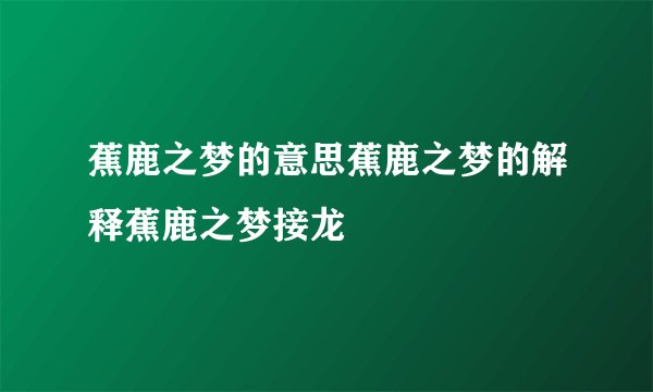 蕉鹿之梦的意思蕉鹿之梦的解释蕉鹿之梦接龙