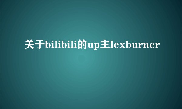 关于bilibili的up主lexburner
