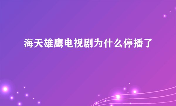 海天雄鹰电视剧为什么停播了