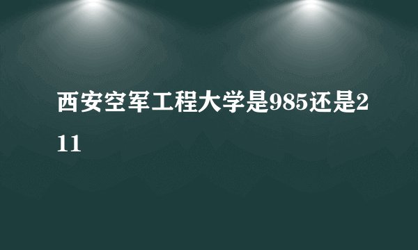 西安空军工程大学是985还是211