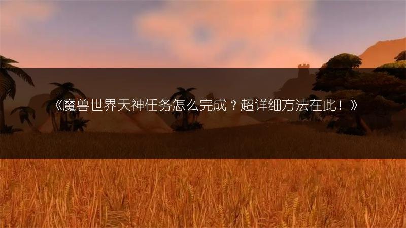 魔兽世界天神任务怎么完成？超详细方法在此！