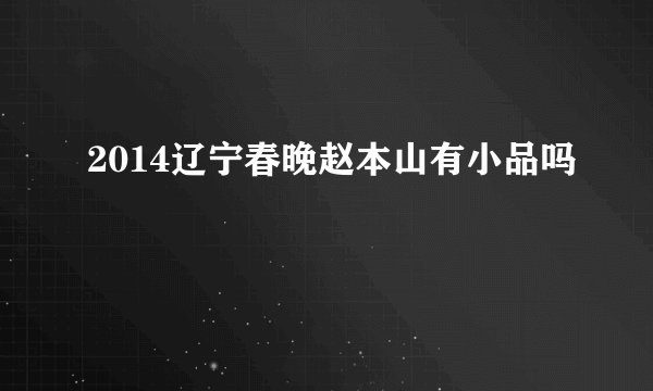 2014辽宁春晚赵本山有小品吗