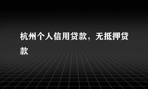 杭州个人信用贷款，无抵押贷款