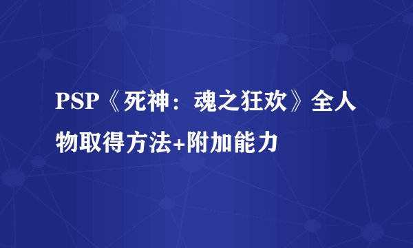 PSP《死神：魂之狂欢》全人物取得方法+附加能力
