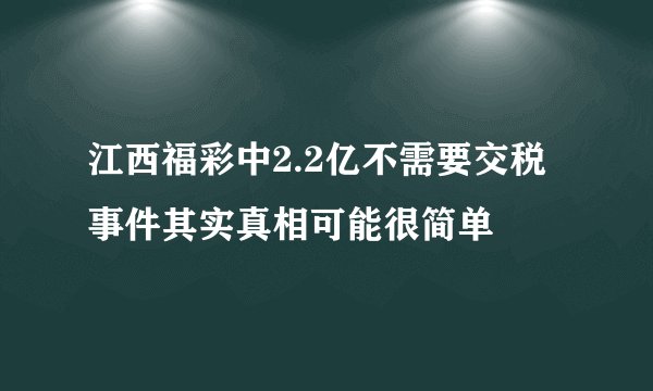 江西福彩中2.2亿不需要交税事件其实真相可能很简单