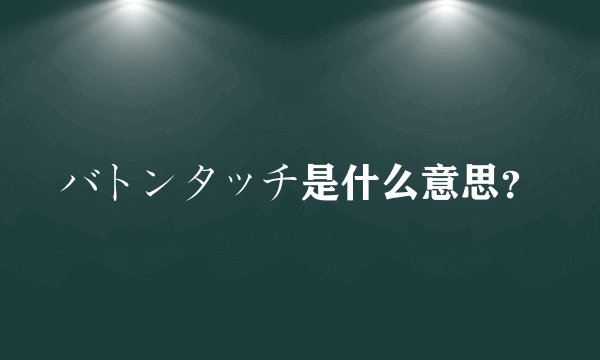 バトンタッチ是什么意思？