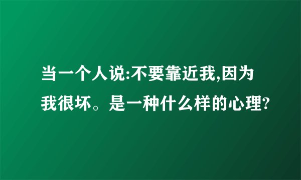 当一个人说:不要靠近我,因为我很坏。是一种什么样的心理?