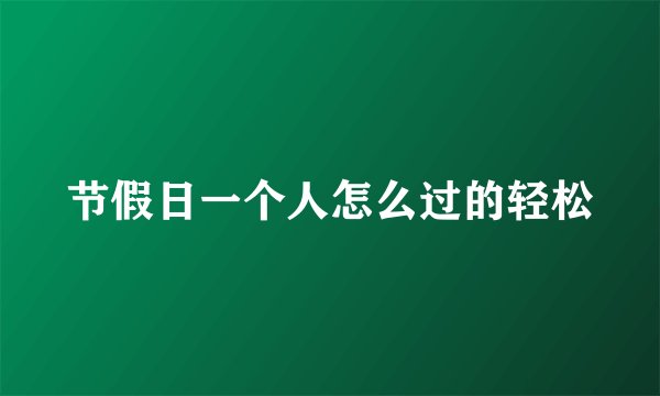 节假日一个人怎么过的轻松